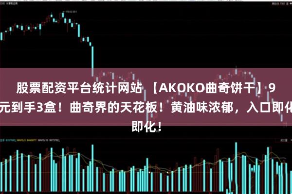 股票配资平台统计网站 【AKOKO曲奇饼干】99元到手3盒！曲奇界的天花板！黄油味浓郁，入口即化！