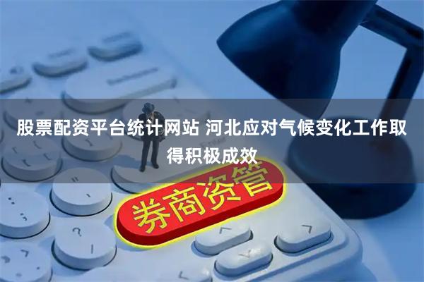 股票配资平台统计网站 河北应对气候变化工作取得积极成效