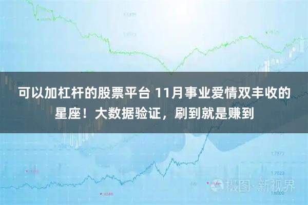 可以加杠杆的股票平台 11月事业爱情双丰收的星座！大数据验证，刷到就是赚到