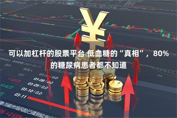 可以加杠杆的股票平台 低血糖的“真相”，80%的糖尿病患者都不知道
