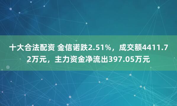 十大合法配资 金信诺跌2.51%，成交额4411.72万元，主力资金净流出397.05万元
