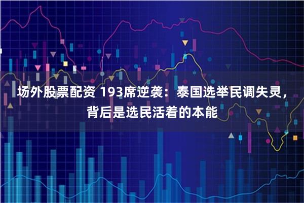 场外股票配资 193席逆袭：泰国选举民调失灵，背后是选民活着的本能