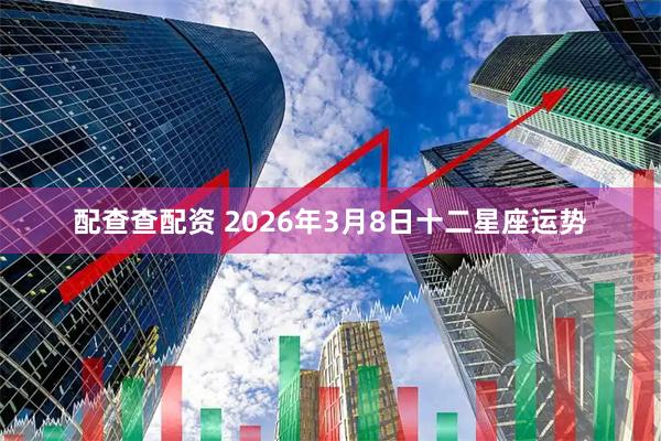 配查查配资 2026年3月8日十二星座运势