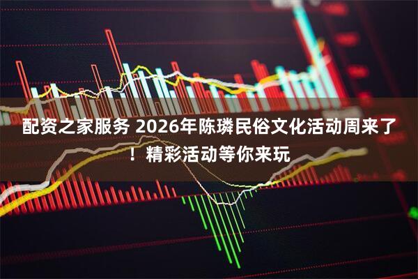 配资之家服务 2026年陈璘民俗文化活动周来了!精彩活动等你来玩