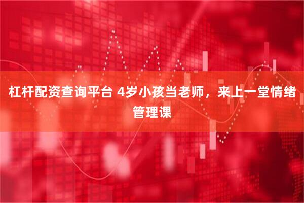 杠杆配资查询平台 4岁小孩当老师，来上一堂情绪管理课